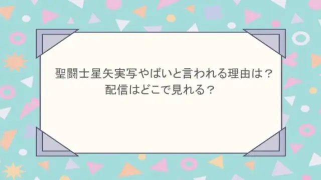 聖闘士星矢実写やばいと言われる理由は？配信はどこで見れる？