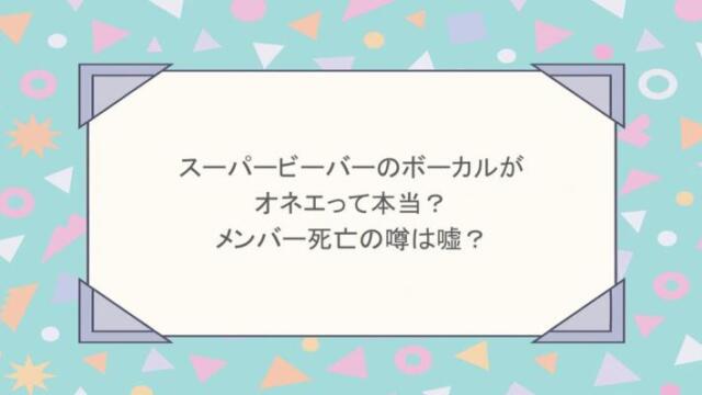 スーパービーバーのボーカルがオネエって本当？メンバー死亡の噂は嘘？