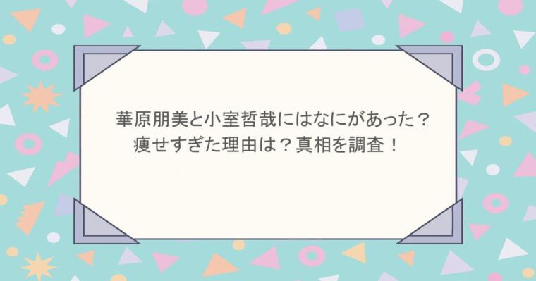 華原朋美と小室哲哉にはなにがあった？痩せすぎた理由は？真相を調査！