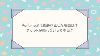 perfumeが活動を休止した理由は？チケットが売れないって本当？