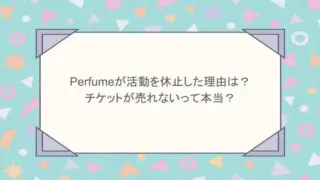 perfumeが活動を休止した理由は？チケットが売れないって本当？