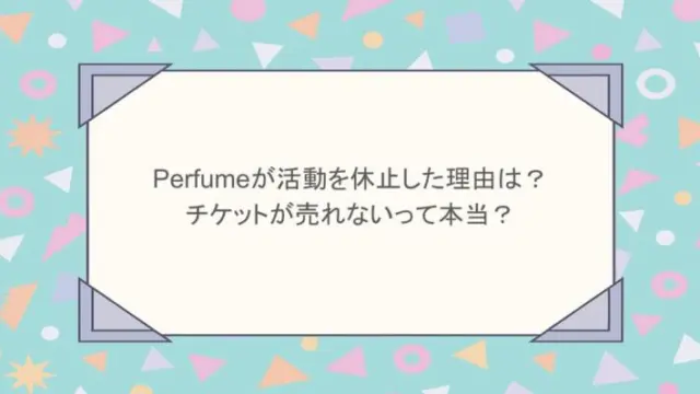 perfumeが活動を休止した理由は？チケットが売れないって本当？