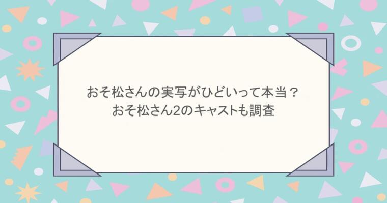 おそ松さんの実写がひどいって本当？おそ松さん2のキャストも調査