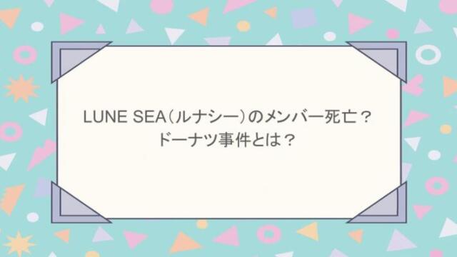 LUNE SEA（ルナシー）のメンバー死亡？ドーナツ事件とは？