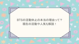 BTSの活動休止の本当の理由って？現在の活動や人気も解説！