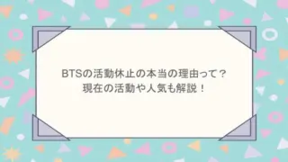 BTSの活動休止の本当の理由って？現在の活動や人気も解説！