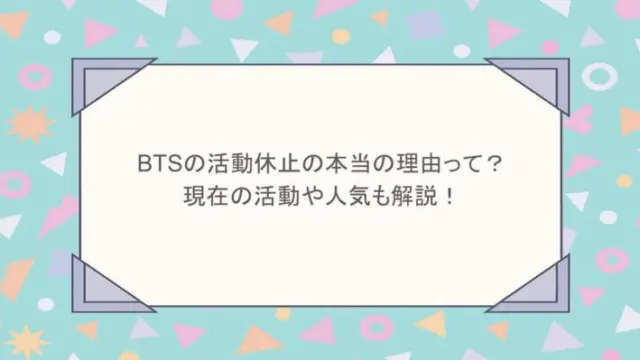 BTSの活動休止の本当の理由って？現在の活動や人気も解説！