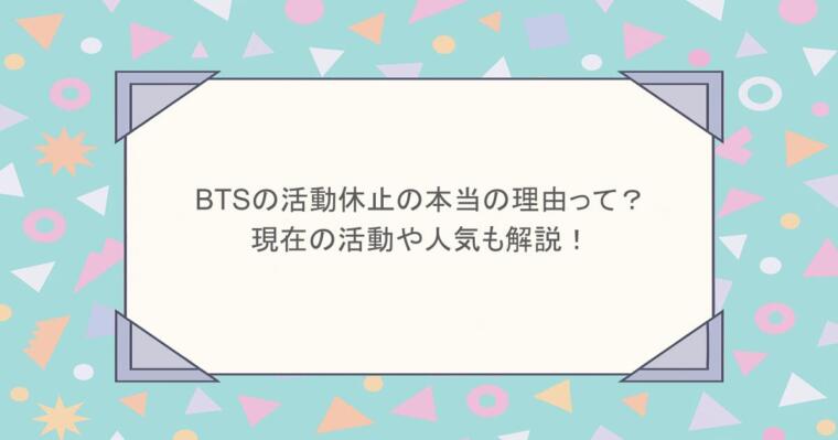 BTSの活動休止の本当の理由って？現在の活動や人気も解説！