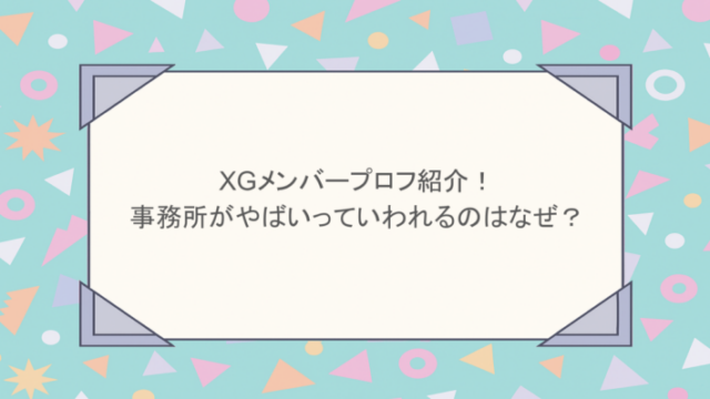 XGメンバープロフ紹介！事務所がやばいっていわれるのはなぜ？
