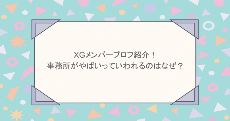 XGメンバープロフ紹介！事務所がやばいっていわれるのはなぜ？